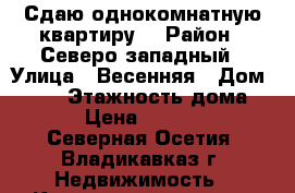 Сдаю однокомнатную квартиру. › Район ­ Северо-западный › Улица ­ Весенняя › Дом ­ 8/3 › Этажность дома ­ 5 › Цена ­ 11 000 - Северная Осетия, Владикавказ г. Недвижимость » Квартиры аренда   . Северная Осетия,Владикавказ г.